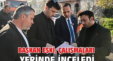 Başkan Eşki, çalışmaları yerinde inceledi