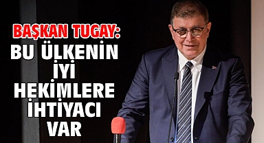 Başkan Tugay: Bu ülkenin iyi hekimlere ihtiyacı var