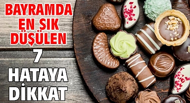 BAYRAMDA EN SIK DÜŞÜLEN 7 HATAYA DİKKAT!