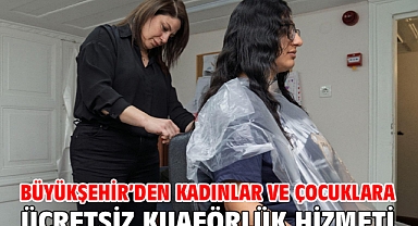 Büyükşehir’den kadınlar ve çocuklara ücretsiz kuaförlük hizmeti