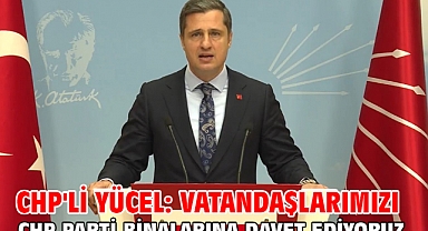 CHP'li Yücel: Vatandaşlarımızı CHP parti binalarına davet ediyoruz