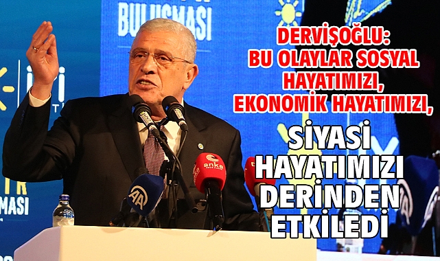 Dervişoğlu: Bu olaylar sosyal hayatımızı, ekonomik hayatımızı, siyasi hayatımızı derinden etkiledi