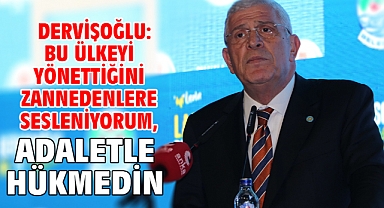 Dervişoğlu: Bu ülkeyi yönettiğini zannedenlere sesleniyorum, adaletle hükmedin