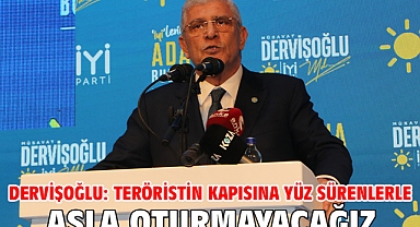 Dervişoğlu: Teröristin kapısına yüz sürenlerle asla oturmayacağız