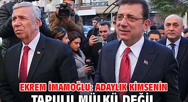 Ekrem İmamoğlu: Adaylık kimsenin tapulu mülkü değil