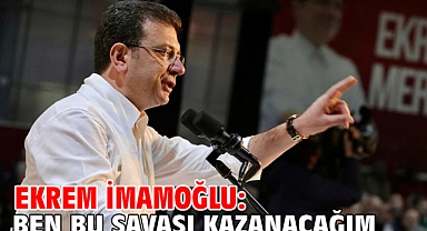 Ekrem İmamoğlu: Ben bu savaşı kazanacağım