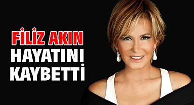 Filiz Akın hayatını kaybetti