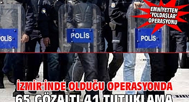 İzmir'inde olduğu operasyonda 65 gözaltı,41 tutuklama