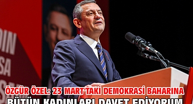 Özgür Özel: 23 Mart'taki demokrasi baharına bütün kadınları davet ediyorum
