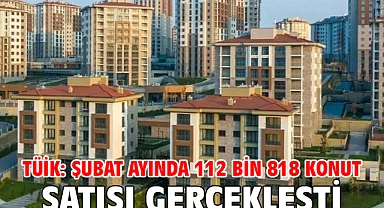 TÜİK: Şubat ayında 112 bin 818 konut satışı gerçekleşti