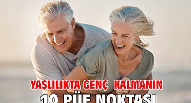 YAŞLILIKTA GENÇ KALMANIN 10 PÜF NOKTASI!