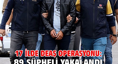 17 ilde DEAŞ operasyonu: 89 şüpheli yakalandı