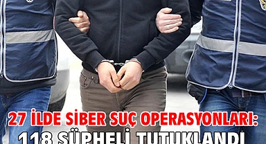 27 ilde siber suç operasyonları: 118 şüpheli tutuklandı