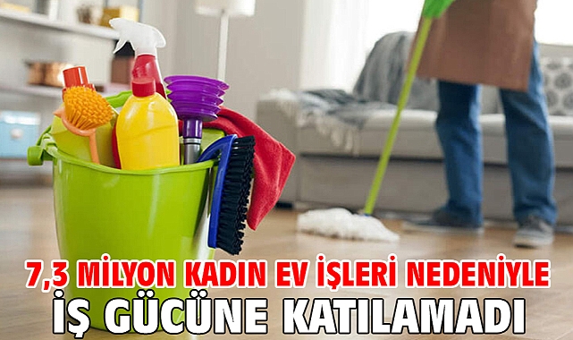 7,3 milyon kadın ev işleri nedeniyle iş gücüne katılamadı