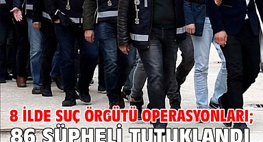 8 ilde suç örgütü operasyonları; 86 şüpheli tutuklandı