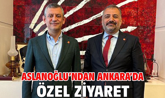 Aslanoğlu’ndan Ankara’da Özel Ziyaret