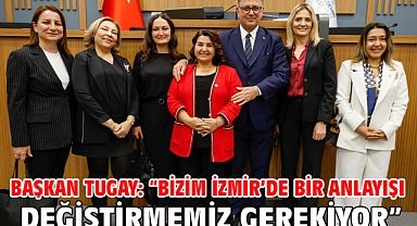 Başkan Tugay: “Bizim İzmir’de bir anlayışı değiştirmemiz gerekiyor”