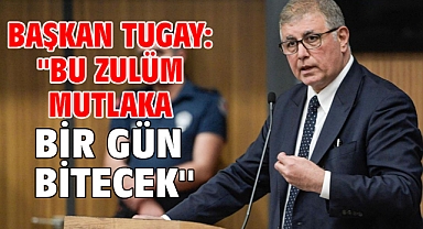 Başkan Tugay: ''Bu zulüm mutlaka bir gün bitecek''