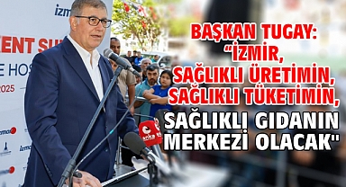Başkan Tugay: “İzmir, sağlıklı üretimin, sağlıklı tüketimin, sağlıklı gıdanın merkezi olacak