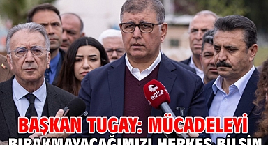 Başkan Tugay: Mücadeleyi bırakmayacağımızı herkes bilsin
