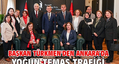 Başkan Türkmen'den Ankara’da Yoğun Temas Trafiği