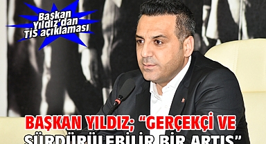 Başkan Yıldız; “Gerçekçi ve sürdürülebilir bir artış”