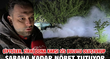 Çiftçiler, zirai dona karşı sis bulutu oluşturup sabaha kadar nöbet tutuyor
