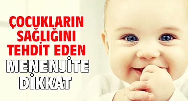 ÇOCUKLARIN SAĞLIĞINI TEHDİT EDEN MENENJİTE DİKKAT!