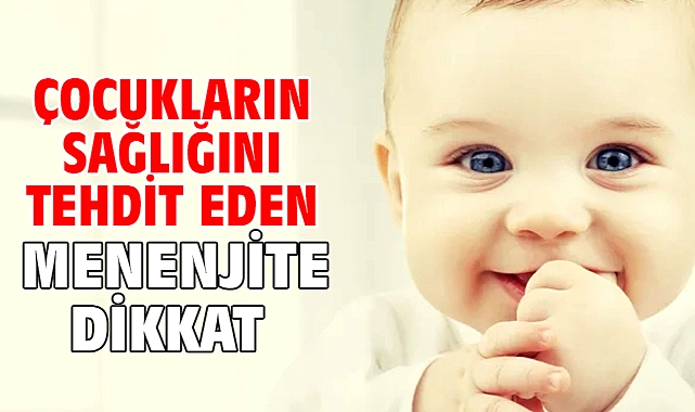 ÇOCUKLARIN SAĞLIĞINI TEHDİT EDEN MENENJİTE DİKKAT!