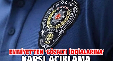 Emniyet'ten 'gözaltı iddialarına' karşı açıklama