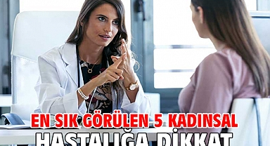 EN SIK GÖRÜLEN 5 KADINSAL HASTALIĞA DİKKAT!