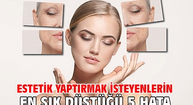 ESTETİK YAPTIRMAK İSTEYENLERİN EN SIK DÜŞTÜĞÜ 5 HATA