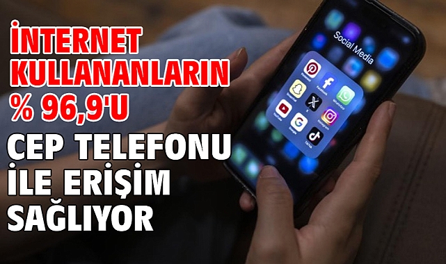 İnternet kullananların % 96,9'u cep telefonu ile erişim sağlıyor