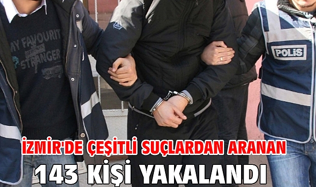 İzmir'de çeşitli suçlardan aranan 143 kişi yakalandı