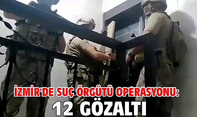 İzmir'de suç örgütü operasyonu: 12 gözaltı