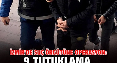 İzmir'de suç örgütüne operasyon: 9 tutuklama