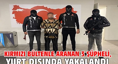Kırmızı bültenle aranan 3 şüpheli, yurt dışında yakalandı