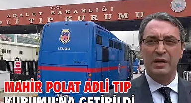 Mahir Polat Adli Tıp Kurumu'na getirildi