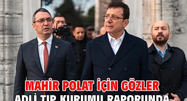 Mahir Polat için gözler Adli Tıp Kurumu raporunda