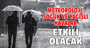 Meteoroloji: Soğuk ve yağışlı havalar etkili olacak