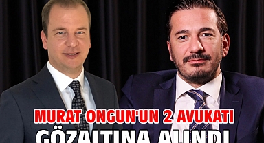Murat Ongun'un 2 avukatı gözaltına alındı
