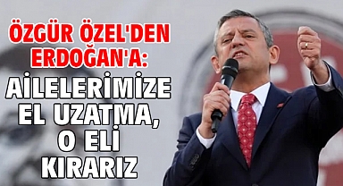 Özgür Özel'den Erdoğan'a: Ailelerimize el uzatma, o eli kırarız