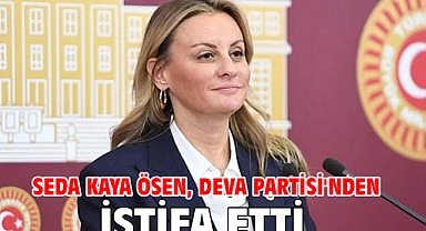 Seda Kaya Ösen, DEVA Partisi'nden istifa etti