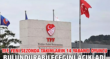 TFF, yeni sezonda takımların 14 yabancı oyuncu bulundurabileceğini açıkladı