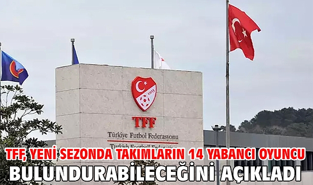 TFF, yeni sezonda takımların 14 yabancı oyuncu bulundurabileceğini açıkladı