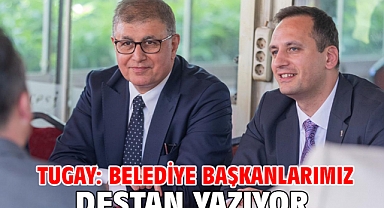 Tugay: Belediye başkanlarımız destan yazıyor