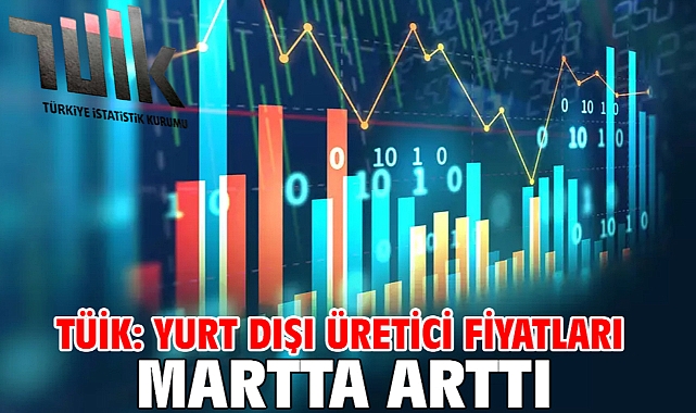 TÜİK: Yurt dışı üretici fiyatları martta arttı