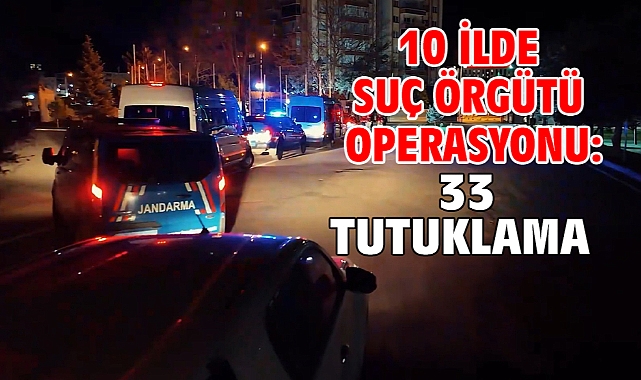10 ilde suç örgütü operasyonu: 33 tutuklama