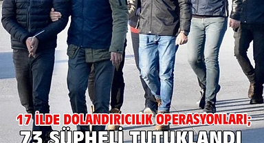 17 ilde dolandırıcılık operasyonları; 73 şüpheli tutuklandı