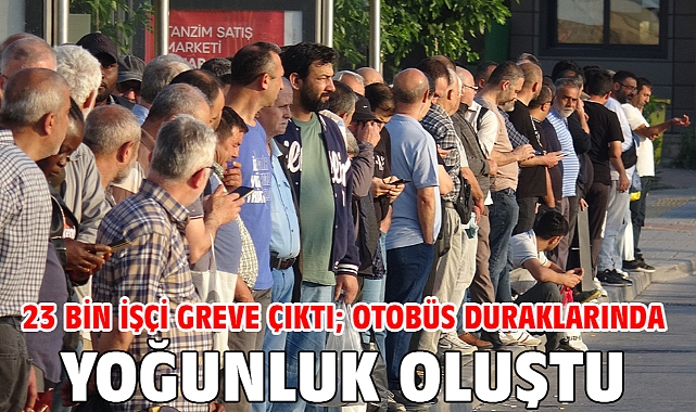 23 bin işçi greve çıktı; otobüs duraklarında yoğunluk oluştu